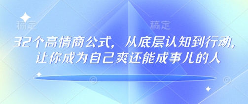 32个高情商公式，​从底层认知到行动，让你成为自己爽还能成事儿的人，133节完整版-shxbox省心宝盒