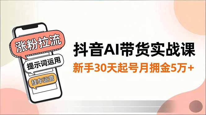 抖音AI带货实战课，涨粉拉流、提示词运用、挂车运营，新手30天起号月佣金5万+-shxbox省心宝盒