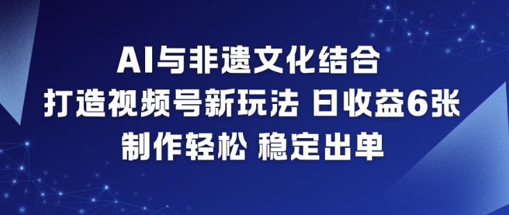 AI与非遗文化结合，打造视频号新玩法，日收益6张，制作轻松，稳定出单-shxbox省心宝盒