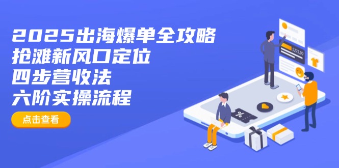 2025出海爆单全攻略：抢滩新风口定位+四步营收法+六阶实操流程-shxbox省心宝盒