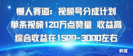 懒人赛道：视频号分成计划单条视频120W点赞量 收益高综合收益在1.5K左右-shxbox省心宝盒