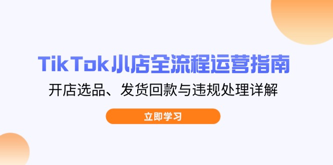 TikTok小店全流程运营指南，开店选品、发货回款与违规处理详解-shxbox省心宝盒