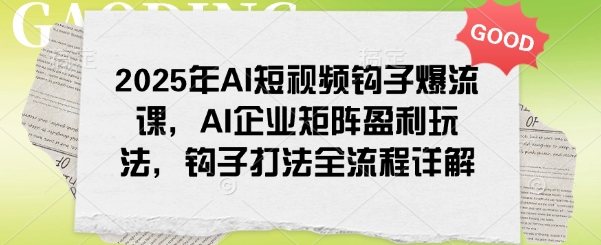 2025年AI短视频钩子爆流课，AI企业矩阵盈利玩法，钩子打法全流程详解-shxbox省心宝盒