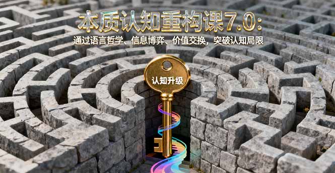 本质认知重构课7.0：通过语言哲学、信息博弈、价值交换，突破认知局限-shxbox省心宝盒