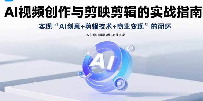 AI视频创作与剪映剪辑的实战指南，实现AI创意+剪辑技术+商业变现的闭环-shxbox省心宝盒