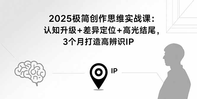 2025极简创作思维实战课：认知升级+差异定位+高光结尾，3个月打造高辨识IP-shxbox省心宝盒