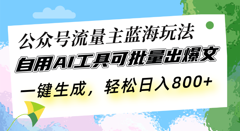 公众号流量主蓝海玩法 自用AI工具可批量出爆文，一键生成，轻松日入800-shxbox省心宝盒