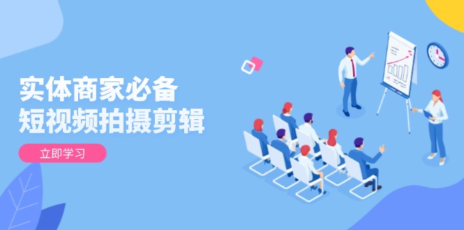 实体商家必备！短视频拍摄剪辑，从基础到进阶 全面提升视频质量与获客效果-shxbox省心宝盒