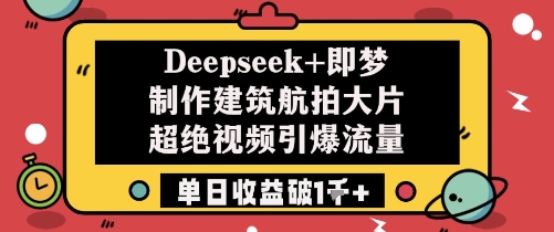 Deepseek+即梦制作建筑航拍大片超绝视频引爆流量单日收益破1k+-shxbox省心宝盒
