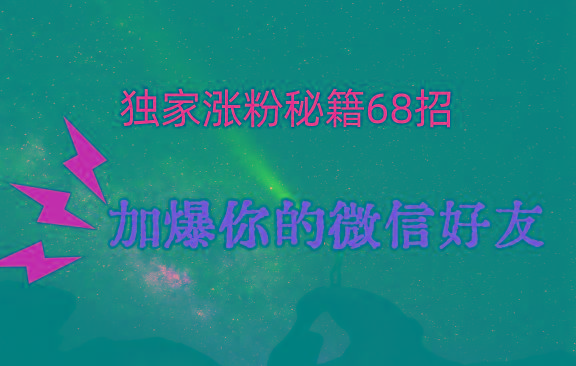 独家引流秘籍68招，深藏多年的压箱底，效果惊人，加爆你的微信好友！-shxbox省心宝盒