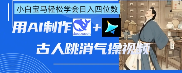 AI古人跳消气操视频制作，deepseek+即梦，小白宝马轻松学会日入四位数-shxbox省心宝盒