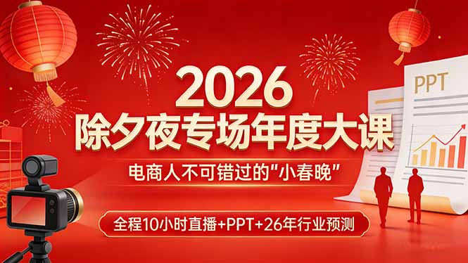 2026除夕夜专场年度大课，全程10小时直播+PPT+26年行业预测，是电商人不可错过的“小春晚”-shxbox省心宝盒