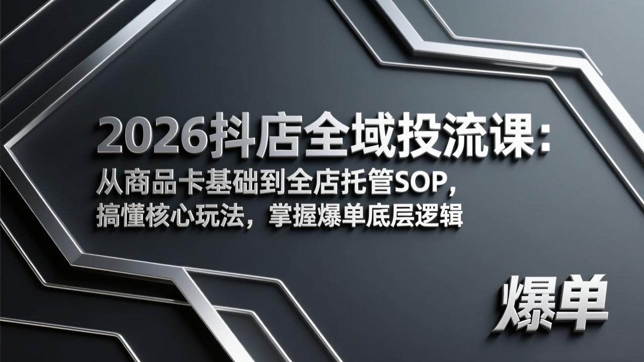 2026抖店全域投流课：从商品卡基础到全店托管SOP，搞懂核心玩法，掌握爆单底层逻辑-shxbox省心宝盒