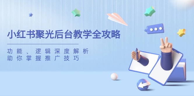 小红书聚光后台教学全攻略，功能、逻辑深度解析，助你掌握推广技巧-shxbox省心宝盒
