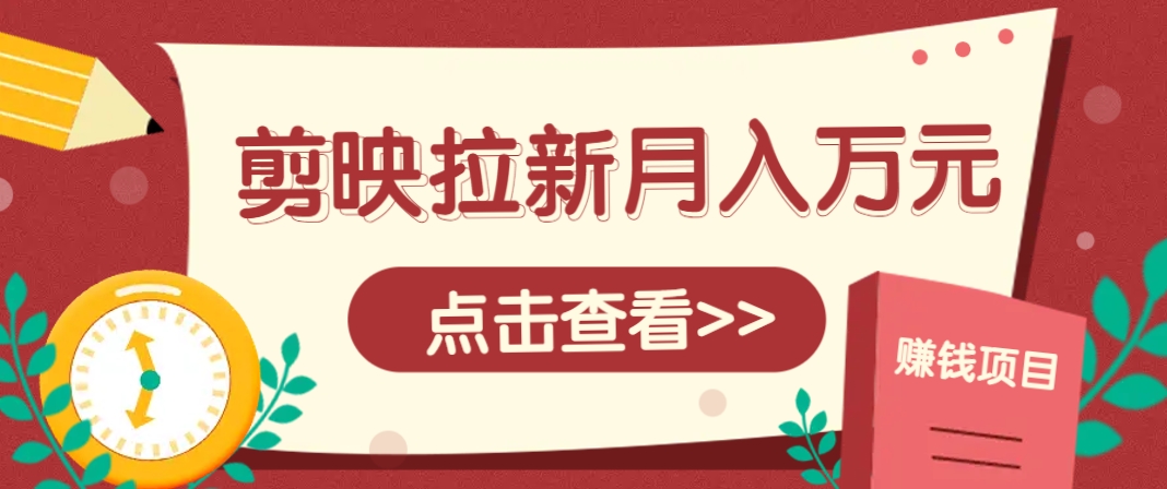 剪映拉新推广项目，5个粉丝就能操作，月入1w+超详细攻略！【附入口】-shxbox省心宝盒