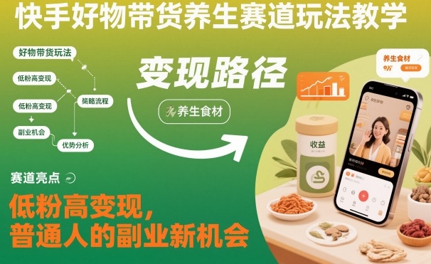 快手好物带货养生赛道玩法教学，低粉高变现，普通人的副业新机会-shxbox省心宝盒