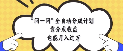 问一问全自动分成计划，靠分成收益也能月入过1W【揭秘】-shxbox省心宝盒
