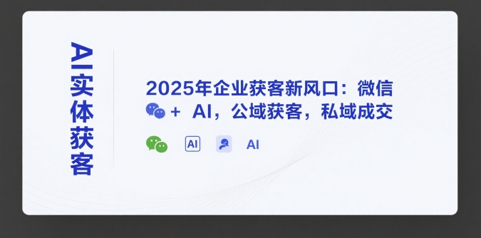 AI实体获客，2025年企业获客新风口：微信+ AI，公域获客，私域成交-shxbox省心宝盒