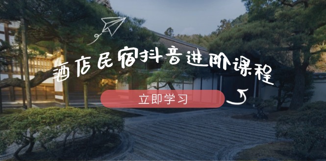 酒店民宿抖音进阶课程，掌握流量渠道与推流逻辑，打造爆款内容-shxbox省心宝盒