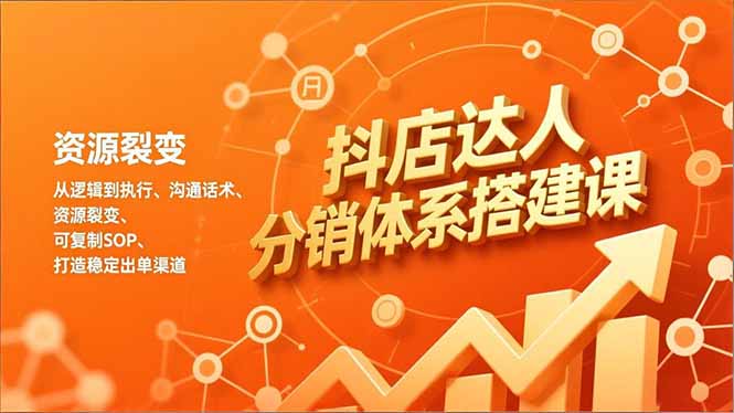 抖店达人分销体系搭建课，从逻辑到执行、沟通话术、资源裂变，可复制SOP，打造稳定出单渠道-shxbox省心宝盒