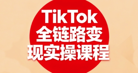 TikTok全链路变现实操课程，全方位助力学员掌握TK变现技能-shxbox省心宝盒