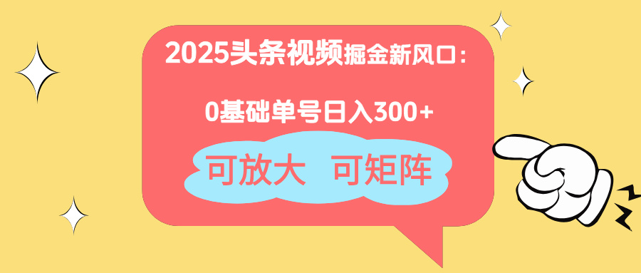 2025头条视频掘金新风口：0基础日入300+，可放大，可矩阵-shxbox省心宝盒