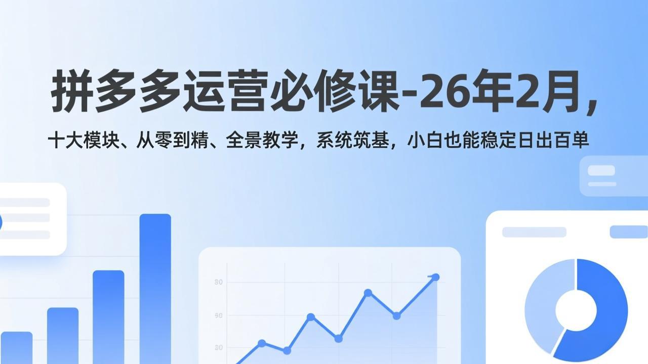 拼多多运营必修课-26年2月，十大模块、从零到精、全景教学，系统筑基，小白也能稳定日出百单-shxbox省心宝盒