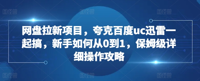 网盘拉新项目，夸克百度uc迅雷一起搞，新手如何从0到1，保姆级详细操作攻略-shxbox省心宝盒