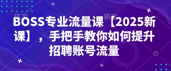 BOSS专业流量课【2025新课】，手把手教你如何提升招聘账号流量-shxbox省心宝盒