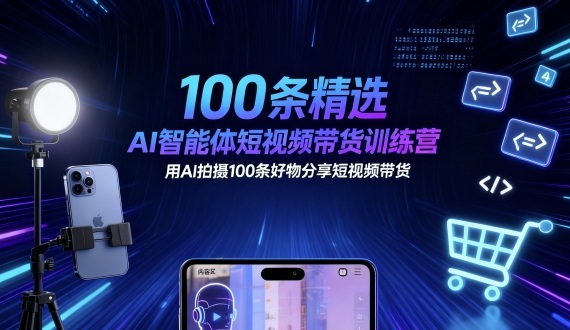 100条精选AI智能体短视频带货训练营，用AI拍摄100条好物分享短视频带货-shxbox省心宝盒