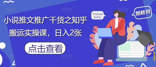 小说推文推广干货之知乎搬运实操课，日入2张-shxbox省心宝盒