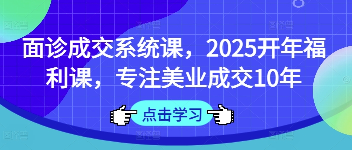面诊成交系统课，2025开年福利课，专注美业成交10年-shxbox省心宝盒