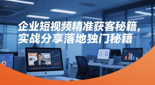 企业短视频精准获客秘籍，实战分享落地独门秘籍-shxbox省心宝盒