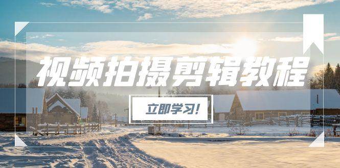 视频拍摄剪辑教程，从基础操作到进阶，爆款视频全流程生产术-shxbox省心宝盒