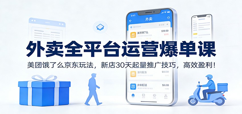 外卖全平台运营爆单课：美团饿了么京东玩法，新店30天起量推广技巧，高效盈利！-shxbox省心宝盒