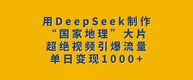 用DeepSeek制作“国家地理”大片，超绝视频引爆流量，单日变现多张-shxbox省心宝盒