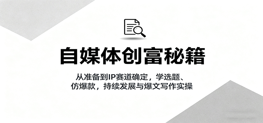 自媒体创富秘籍：从准备到IP赛道确定，学选题、仿爆款，持续发展与爆文写作实操-shxbox省心宝盒