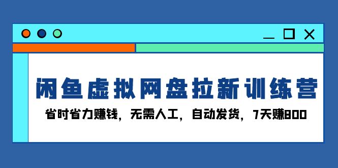 闲鱼虚拟网盘拉新训练营：省时省力赚钱，无需人工，自动发货，7天赚800-shxbox省心宝盒
