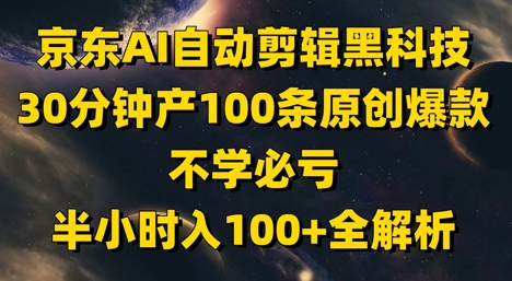 京东AI自动剪辑黑科技，30分钟产100条原创爆款，不学必亏！半小时入100+全解析-shxbox省心宝盒