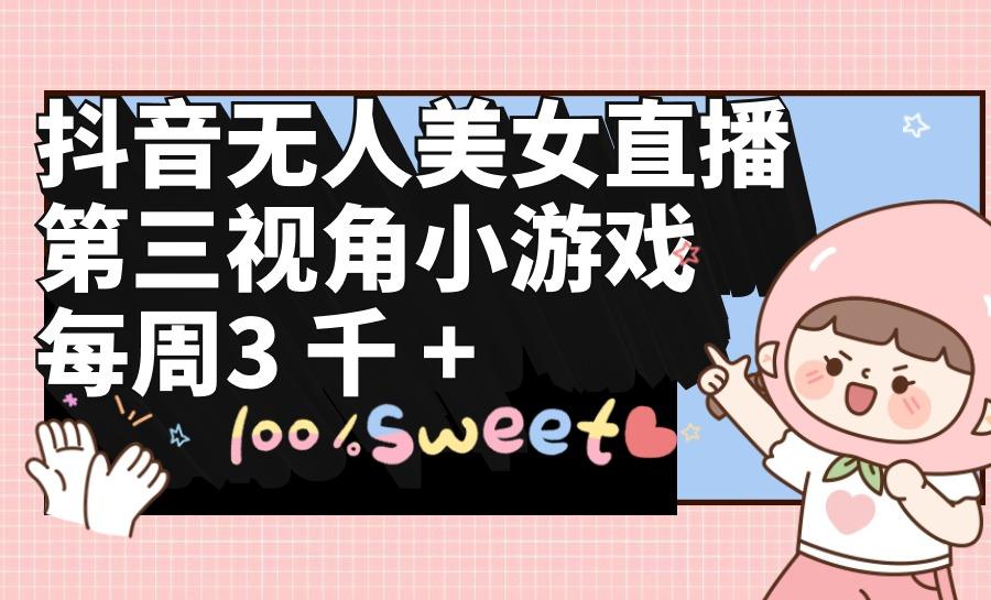 (9796期)抖音无人美女直播，第三视角小游戏，每周收益3000+-shxbox省心宝盒