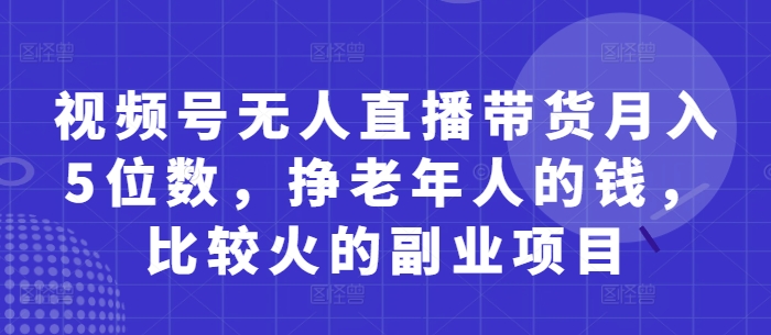 视频号无人直播带货月入5位数，挣老年人的钱，比较火的副业项目-shxbox省心宝盒