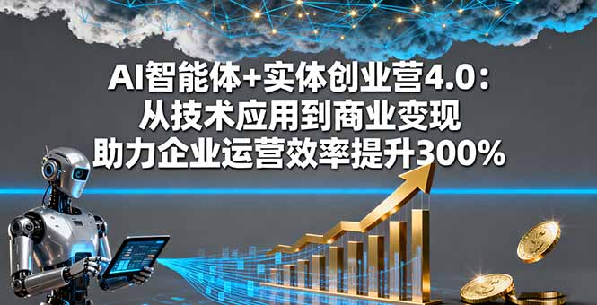 AI智能体+实体创业营4.0：从技术应用到商业变现 助力企业运营效率提升300%-shxbox省心宝盒