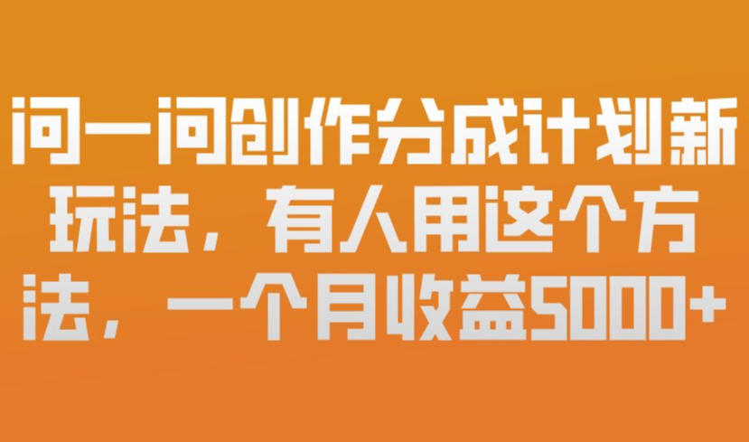 问一问创作分成计划新玩法，有人用这个方法，一个月收益5k，新手友好，有微信就能做【揭秘】-shxbox省心宝盒