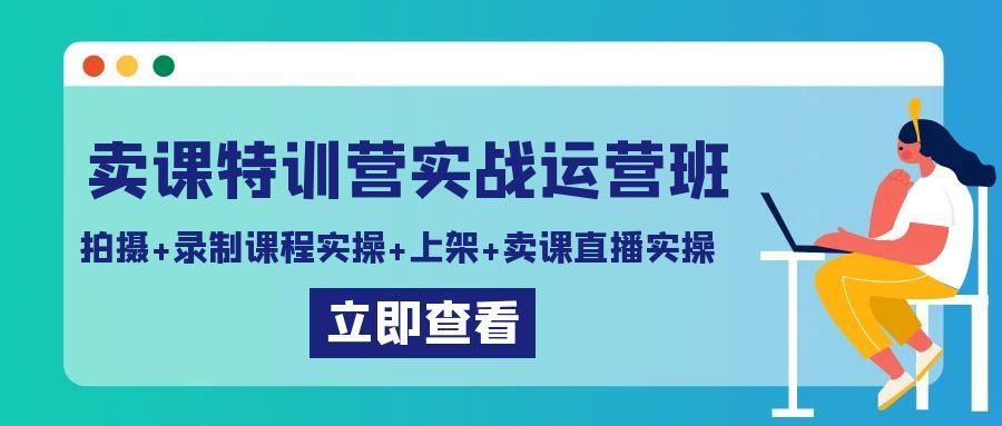 卖课特训营实战运营班：拍摄+录制课程实操+上架课程+卖课直播实操-shxbox省心宝盒