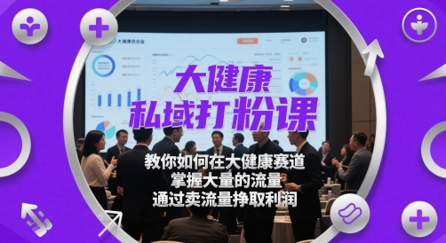 大健康私域打粉课,教你如何在大健康赛道,掌握大量的流量,通过卖流量挣取利润-shxbox省心宝盒
