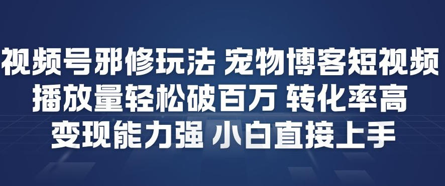 视频号邪修玩法宠物博客短视频，播放量轻松破百万，转化率高，变现能力强，小白直接上手-shxbox省心宝盒