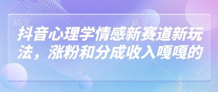 抖音心理学情感新赛道新玩法，涨粉和分成收入嘎嘎的-shxbox省心宝盒