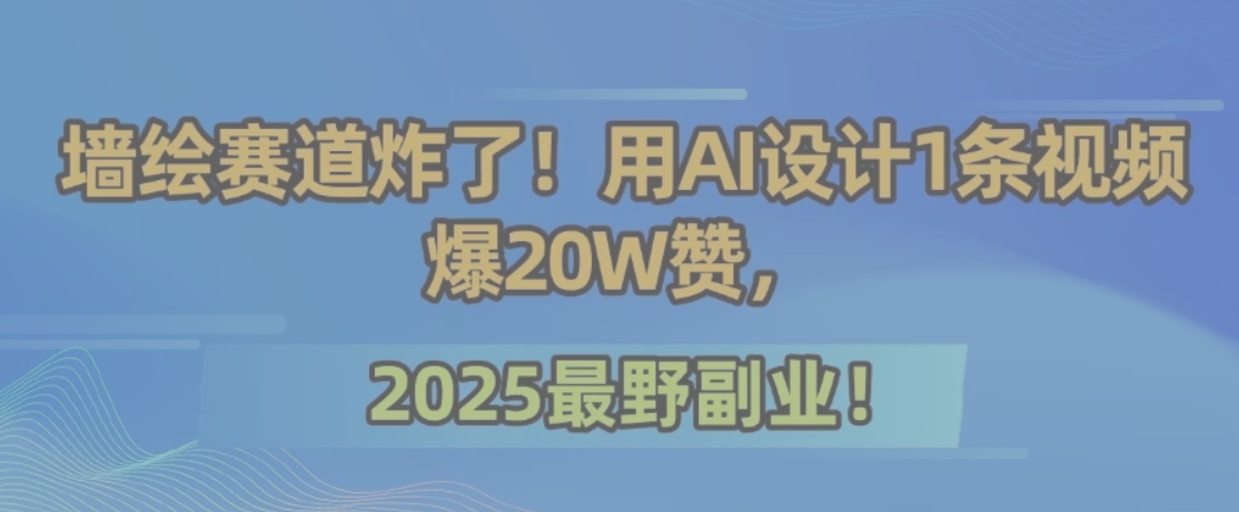 墙绘赛道炸了！用AI设计1条视频爆20W赞，2025最野副业！-shxbox省心宝盒