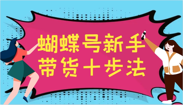 蝴蝶号新手带货十步法，建立自己的玩法体系，跟随平台变化不断更迭-shxbox省心宝盒