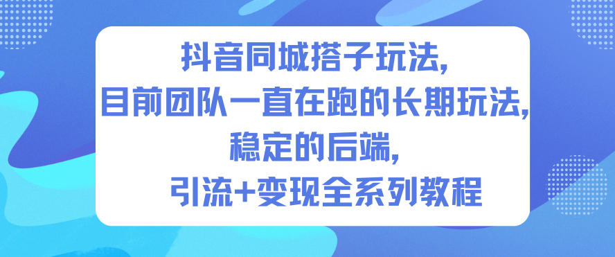 抖音同城搭子玩法，目前团队一直在跑的长期玩法，稳定的后端，引流+变现全系列教程-shxbox省心宝盒